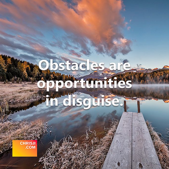 Obstacles are opportunities in disguise.