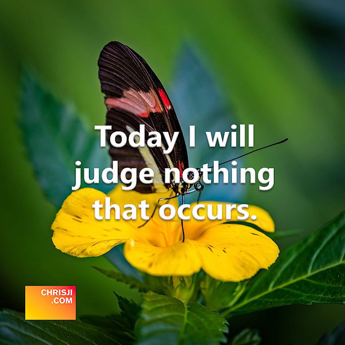 Today I will judge nothing that occurs.